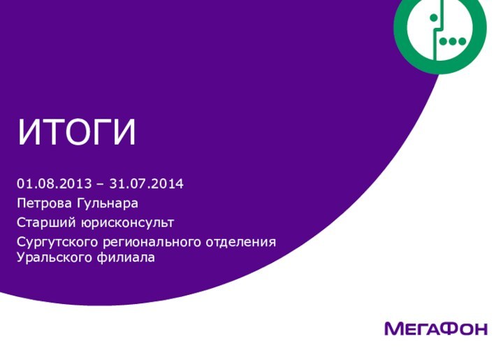 ИТОГИ01.08.2013 – 31.07.2014Петрова ГульнараСтарший юрисконсультСургутского регионального отделения Уральского филиала