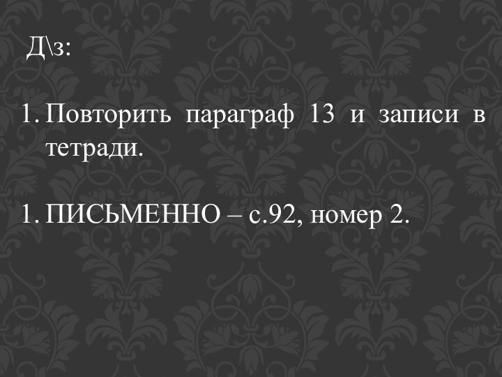 Д\з:Повторить параграф 13 и записи в тетради.ПИСЬМЕННО – с.92, номер 2.