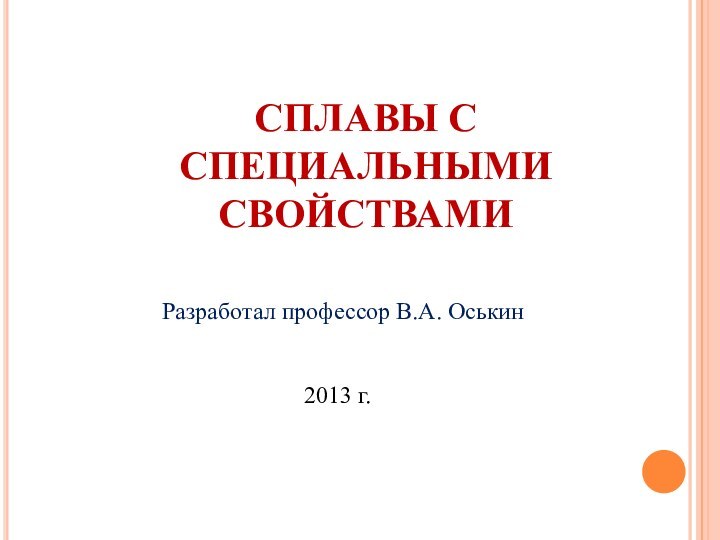 СПЛАВЫ С СПЕЦИАЛЬНЫМИ СВОЙСТВАМИРазработал профессор В.А. Оськин2013 г.