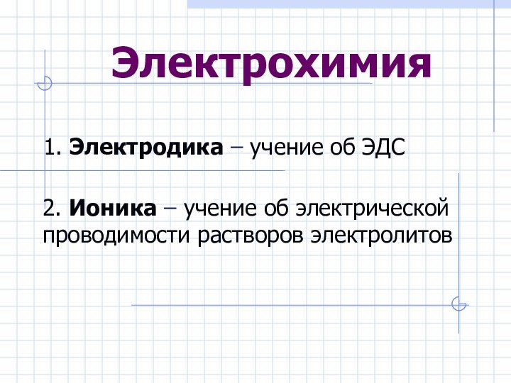 Электрохимия2. Ионика – учение об электрической проводимости растворов электролитов1. Электродика – учение об ЭДС