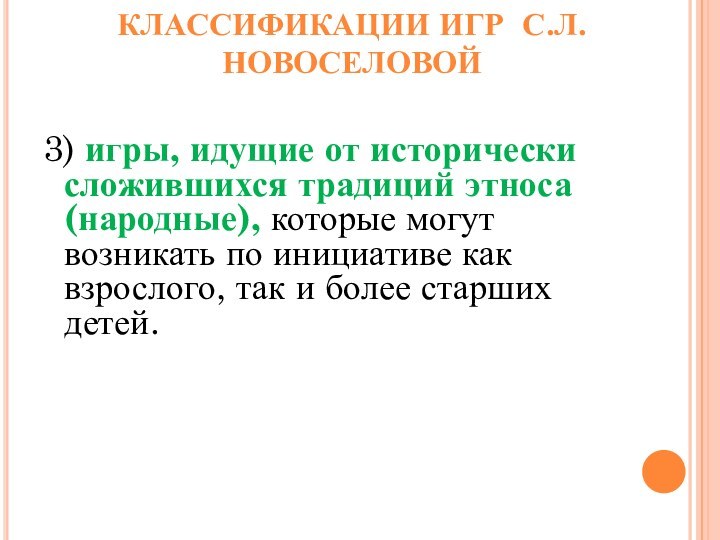 КЛАССИФИКАЦИИ ИГР С.Л. НОВОСЕЛОВОЙ3) игры, идущие от исторически сложившихся традиций этноса (народные),