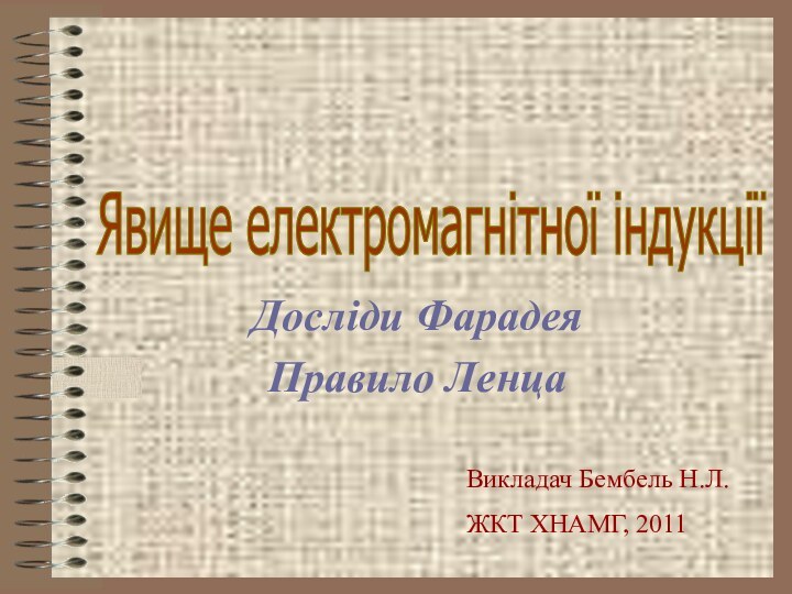 Досліди ФарадеяПравило ЛенцаЯвище електромагнітної індукції Викладач Бембель Н.Л. ЖКТ ХНАМГ, 2011