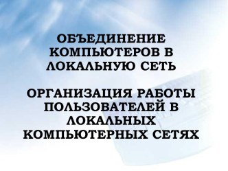 Объединение компьютеров в локальную сеть Организация работы пользователей в локальных компьютерных сетях