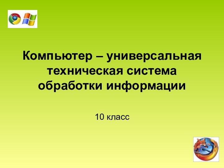 Компьютер – универсальная техническая система обработки информации10 класс