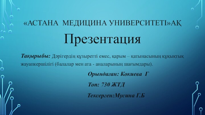 «АСТАНА МЕДИЦИНА УНИВЕРСИТЕТІ»АҚПрезентацияТақырыбы: Дәрігердің құзыретті емес, қарым – қатынасының құқықтық жауапкершілігі (балалар