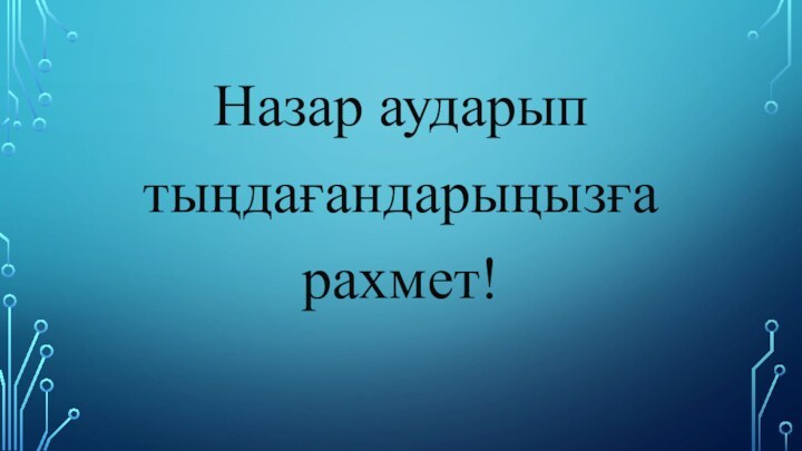 Назар аударып тыңдағандарыңызға рахмет!