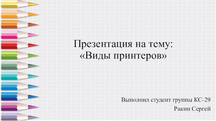 Презентация на тему:  «Виды принтеров»Выполнил студент группы КС-29 Ракин Сергей