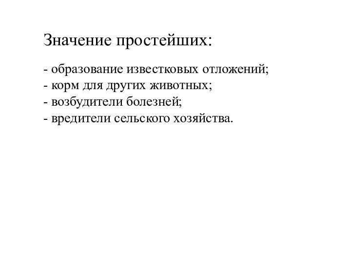 Значение простейших:- образование известковых отложений;- корм для других животных;- возбудители болезней;- вредители сельского хозяйства.