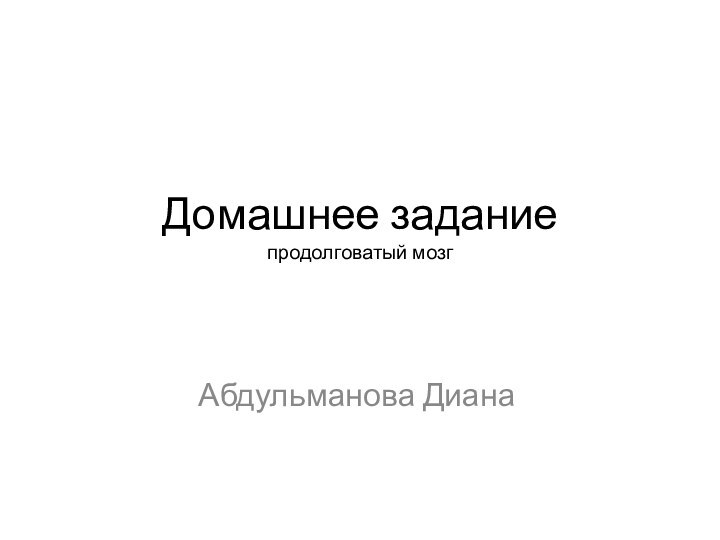 Домашнее задание продолговатый мозгАбдульманова Диана