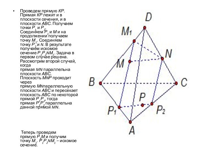 Проведем прямую КР. Прямая КР лежит и в плоскости сечения, и в плоскости АВС. Получаем точки Р1 и Р2.