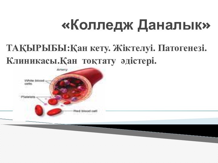 «Колледж Даналык»ТАҚЫРЫБЫ:Қан кету. Жіктелуі. Патогенезі.Клиникасы.Қан тоқтату әдістері.