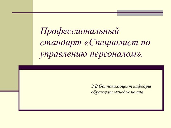 Профессиональный стандарт «Специалист по управлению персоналом».З.В.Осипова,доцент кафедры образоват.менеджмента