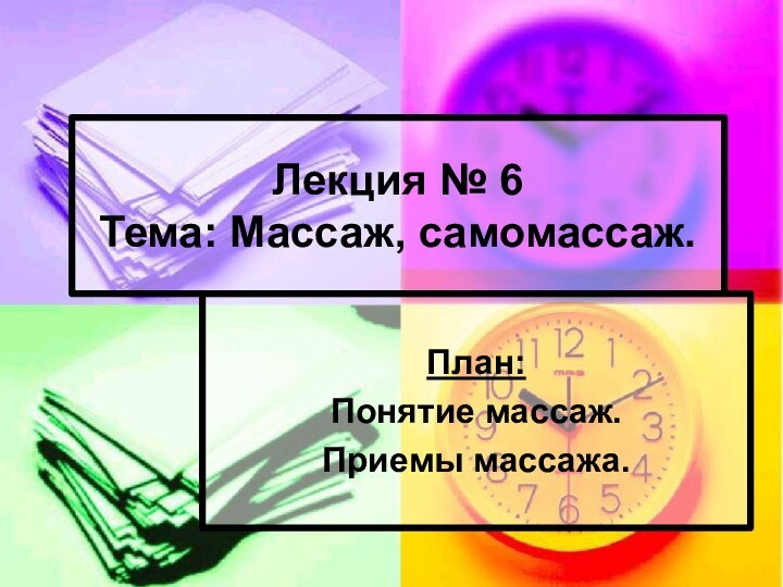 Лекция № 6 Тема: Массаж, самомассаж.План:Понятие массаж.Приемы массажа.