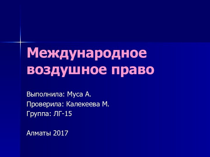 Международное воздушное правоВыполнила: Муса А.Проверила: Калекеева М.Группа: ЛГ-15Алматы 2017