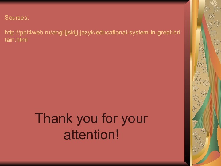 Sourses:   http://ppt4web.ru/anglijjskijj-jazyk/educational-system-in-great-britain.html Thank you for your attention!