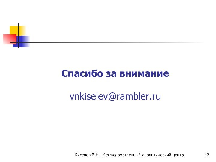 Спасибо за внимание vnkiselev@rambler.ru Киселев В.Н., Межведомственный аналитический центр