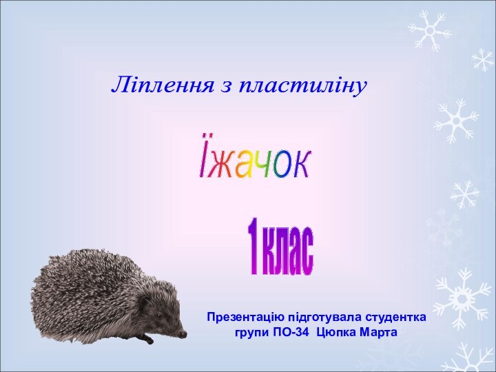 Презентацію підготувала студентка групи ПО-34 Цюпка МартаЛіплення з пластиліну Їжачок 1 клас