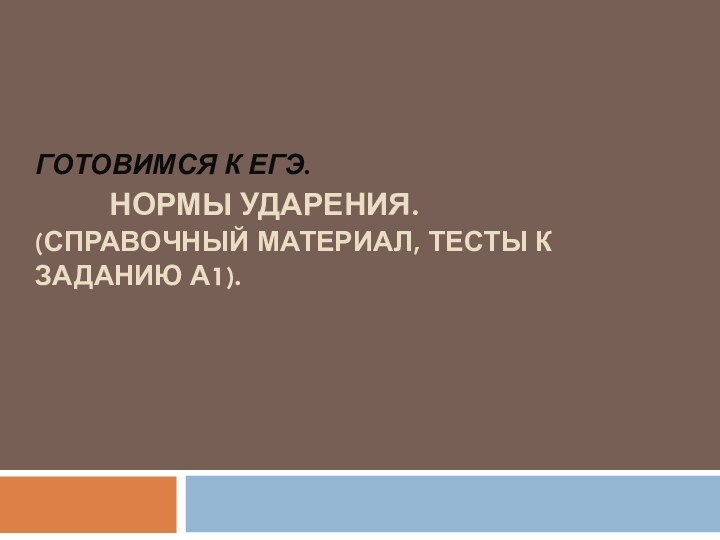 ГОТОВИМСЯ К ЕГЭ.  	  НОРМЫ УДАРЕНИЯ. (СПРАВОЧНЫЙ МАТЕРИАЛ, ТЕСТЫ К ЗАДАНИЮ А1).