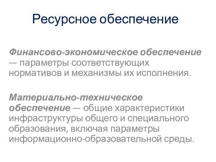 Ресурсное обеспечениеФинансово-экономическое обеспечение — параметры соответствующих нормативов и механизмы их исполнения.Материально-техническое обеспечение