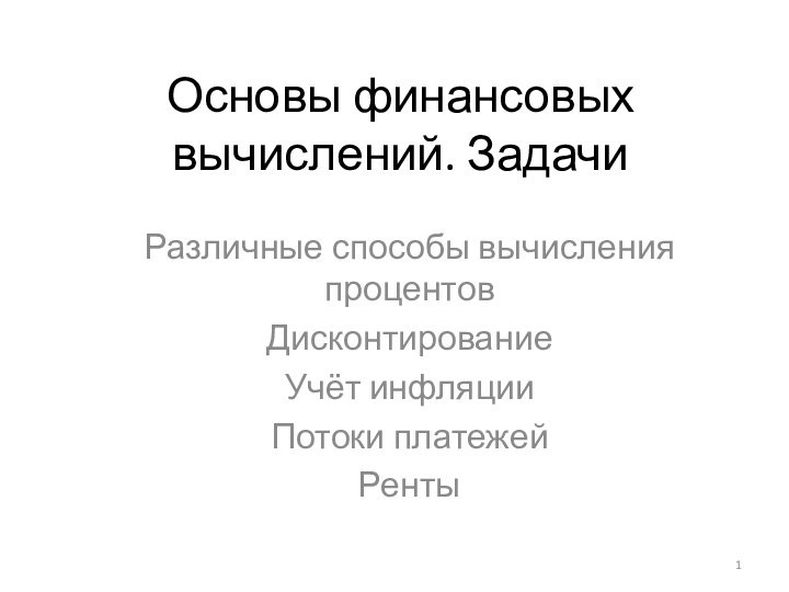 Основы финансовых вычислений. Задачи Различные способы вычисления процентовДисконтированиеУчёт инфляцииПотоки платежейРенты