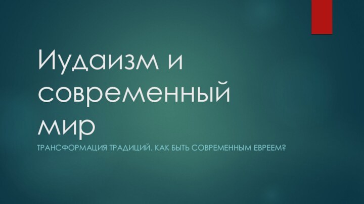 Иудаизм и современный мирТРАНСФОРМАЦИЯ ТРАДИЦИЙ. КАК БЫТЬ СОВРЕМЕННЫМ ЕВРЕЕМ?