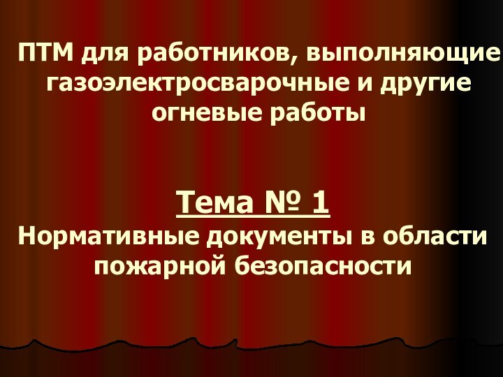 Тема № 1 Нормативные документы в области пожарной безопасностиПТМ для работников, выполняющие