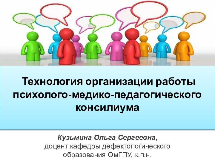 Технология организации работы психолого-медико-педагогического консилиумаКузьмина Ольга Сергеевна, доцент кафедры дефектологического образования ОмГПУ, к.п.н.