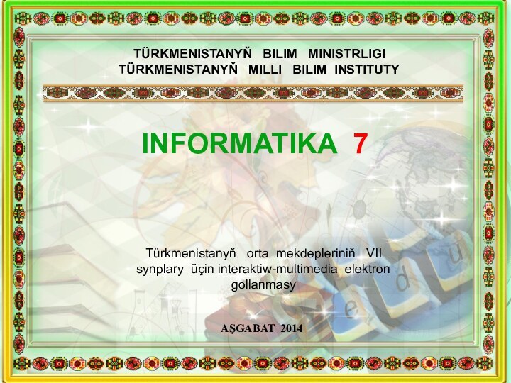 TÜRKMENISTANYŇ  BILIM  MINISTRLIGI TÜRKMENISTANYŇ  MILLI  BILIM INSTITUTYINFORMATIKA 7