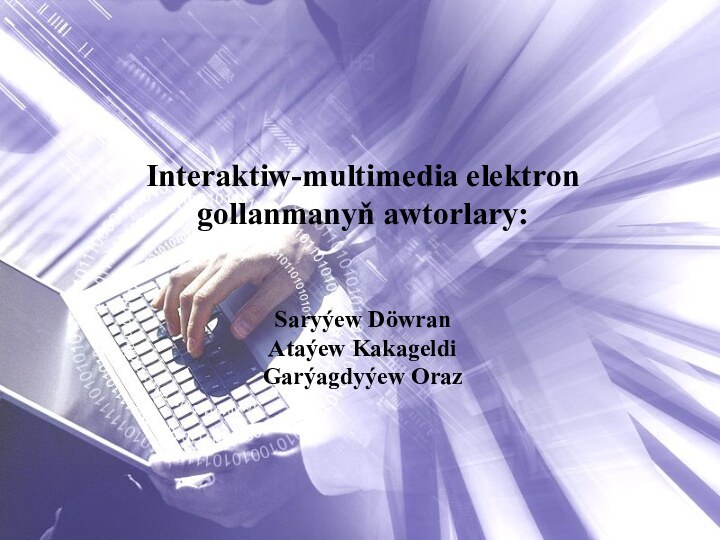 Interaktiw-multimedia elektron gollanmanyň awtorlary: Saryýew DöwranAtaýew KakageldiGarýagdyýew Oraz