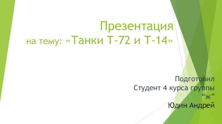 Презентация  на тему: «Танки Т-72 и Т-14»Подготовил Студент 4 курса группы“ж”Юдин Андрей