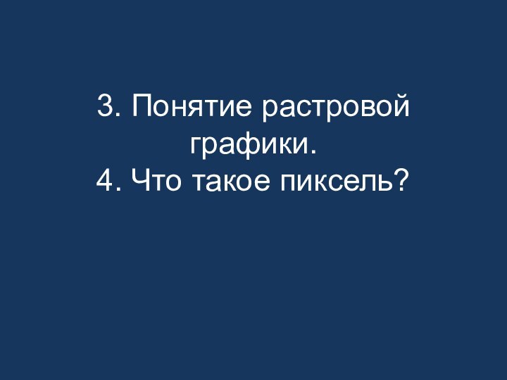 3. Понятие растровой графики. 4. Что такое пиксель?