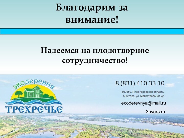 ecoderevnya@mail.ru3rivers.ruБлагодарим за внимание!Надеемся на плодотворное сотрудничество!