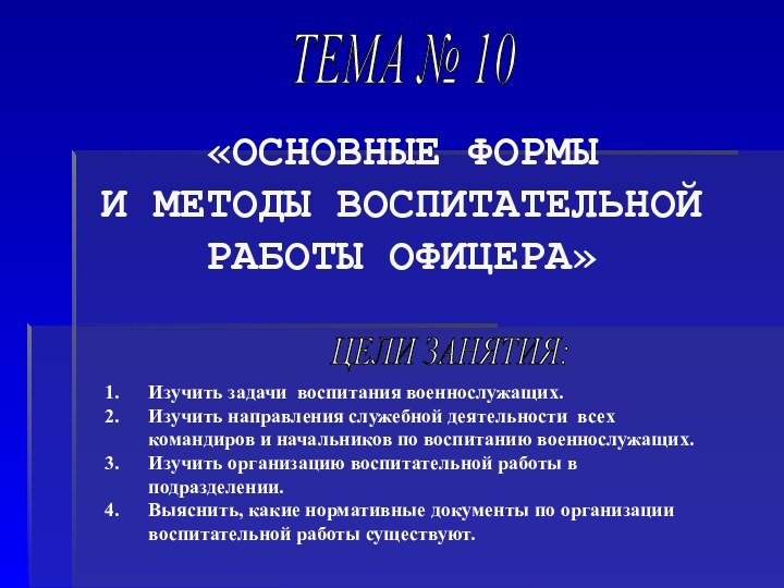 «ОСНОВНЫЕ ФОРМЫ  И МЕТОДЫ ВОСПИТАТЕЛЬНОЙ РАБОТЫ ОФИЦЕРА» ТЕМА № 10ЦЕЛИ ЗАНЯТИЯ:Изучить