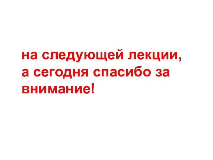 на следующей лекции, а сегодня спасибо за внимание!