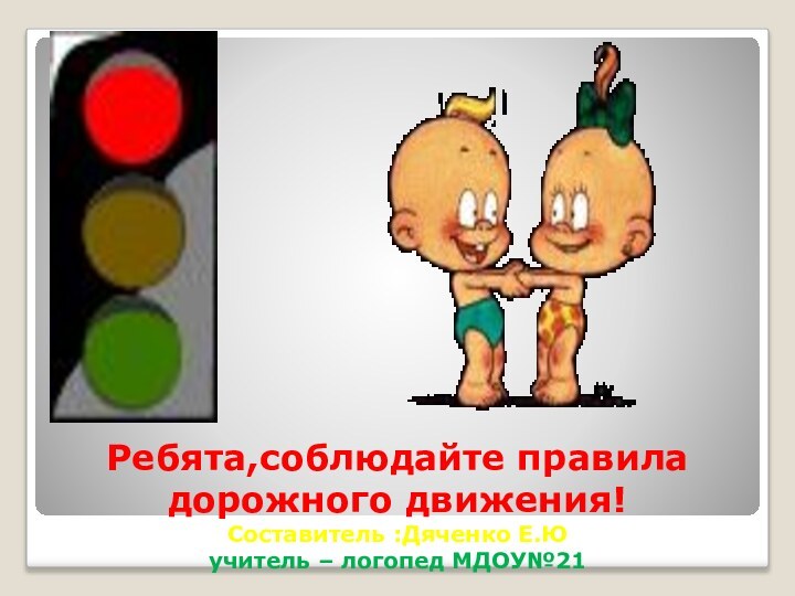 Ребята,соблюдайте правила дорожного движения! Составитель :Дяченко Е.Ю учитель – логопед МДОУ№21