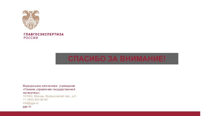 СПАСИБО ЗА ВНИМАНИЕ!Федеральное автономное учреждение «Главное управление государственнойэкспертизы»101000, Москва, Фуркасовский пер., д.6+7 (495) 625-95-95info@gge.rugge.ru