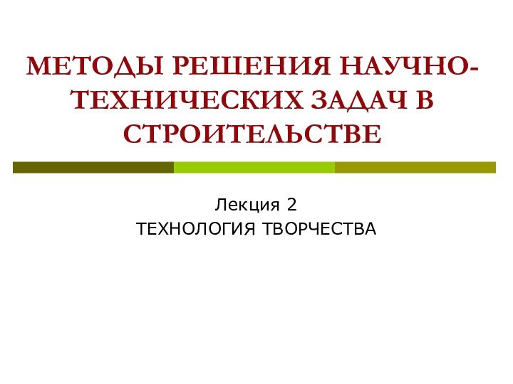 МЕТОДЫ РЕШЕНИЯ НАУЧНО-ТЕХНИЧЕСКИХ ЗАДАЧ В СТРОИТЕЛЬСТВЕЛекция 2ТЕХНОЛОГИЯ ТВОРЧЕСТВА