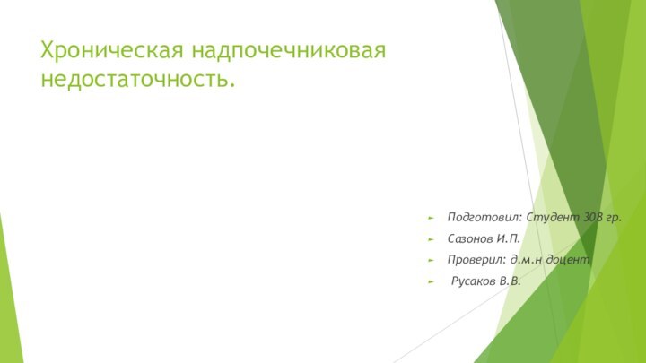 Хроническая надпочечниковая недостаточность.Подготовил: Студент 308 гр.Сазонов И.П.Проверил: д.м.н доцент Русаков В.В.