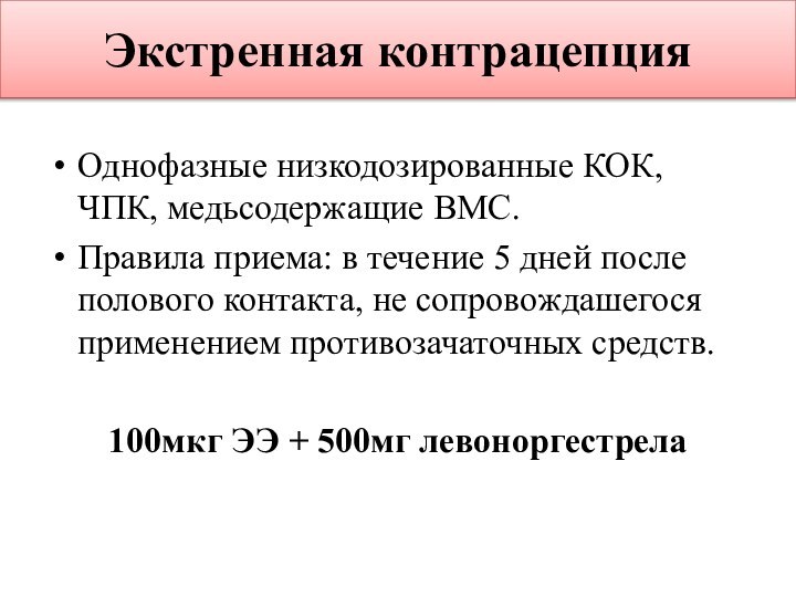 Экстренная контрацепцияОднофазные низкодозированные КОК, ЧПК, медьсодержащие ВМС.Правила приема: в течение 5 дней