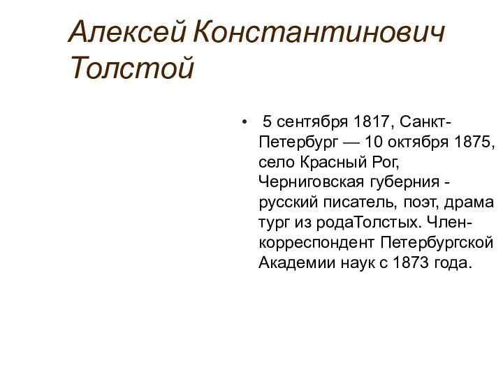 Алексей Константинович Толстой 5 сентября 1817, Санкт-Петербург — 10 октября 1875, село Красный Рог, Черниговская губерния -русский писатель, поэт, драматург из родаТолстых. Член-корреспондент Петербургской Академии наук с 1873 года.