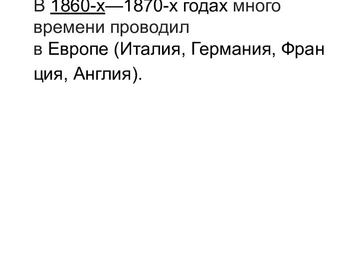 В 1860-х—1870-х годах много времени проводил в Европе (Италия, Германия, Франция, Англия).