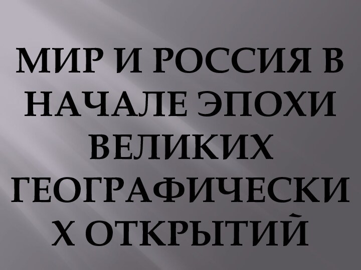 МИР И РОССИЯ В НАЧАЛЕ ЭПОХИ ВЕЛИКИХ ГЕОГРАФИЧЕСКИХ ОТКРЫТИЙ