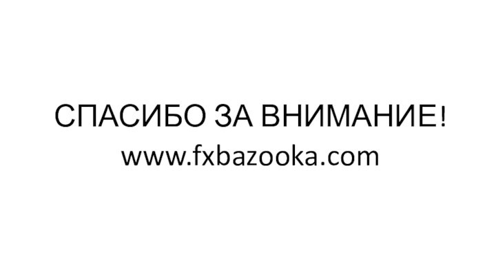 СПАСИБО ЗА ВНИМАНИЕ!www.fxbazooka.com