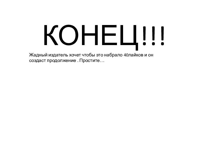 КОНЕЦ!!!Жадный издатель хочет чтобы это набрало 40лайков и он создаст продолжение . Простите…