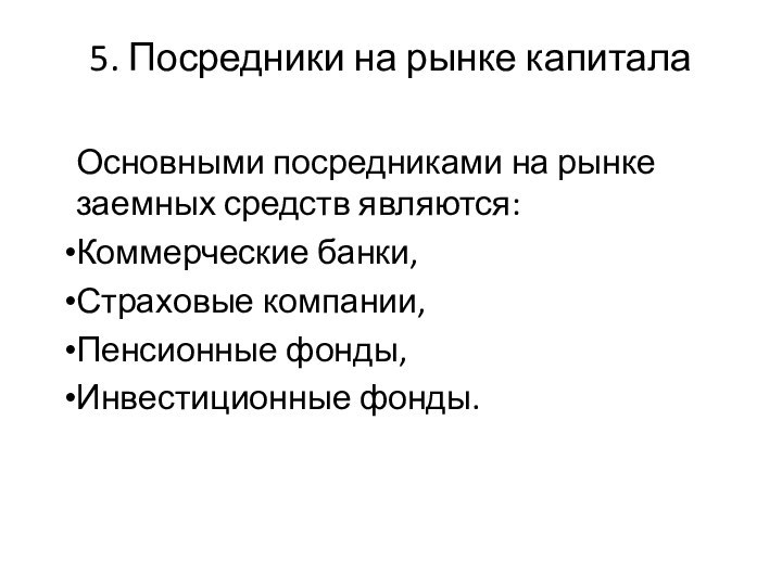 5. Посредники на рынке капиталаОсновными посредниками на рынке заемных средств являются:Коммерческие банки,Страховые компании,Пенсионные фонды,Инвестиционные фонды.