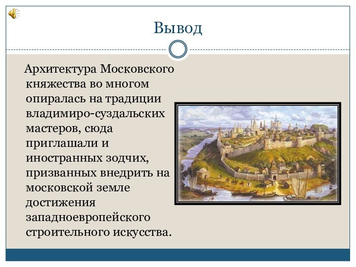 Вывод  Архитектура Московского княжества во многом опиралась на традиции владимиро-суздальских мастеров,