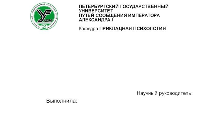 Научный руководитель:ПЕТЕРБУРГСКИЙ ГОСУДАРСТВЕННЫЙ УНИВЕРСИТЕТПУТЕЙ СООБЩЕНИЯ ИМПЕРАТОРА АЛЕКСАНДРА IКафедра ПРИКЛАДНАЯ ПСИХОЛОГИЯВыполнила: