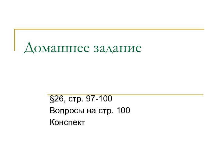 Домашнее задание§26, стр. 97-100Вопросы на стр. 100Конспект