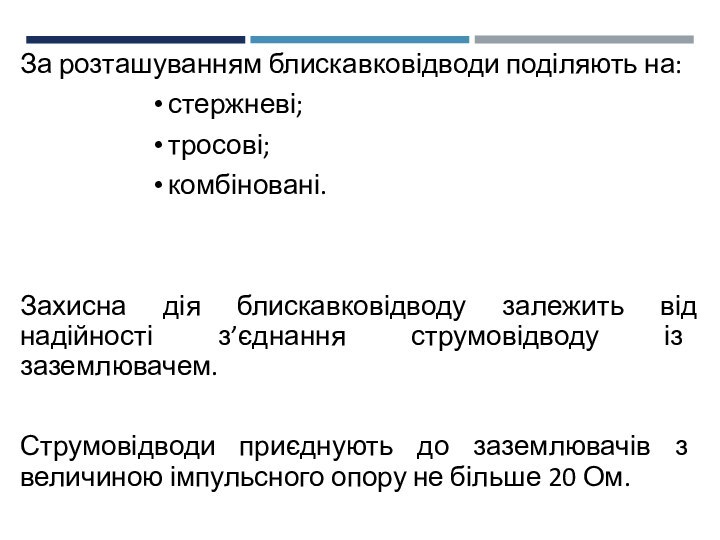 За розташуванням блискавковідводи поділяють на:стержневі;тросові;комбіновані.Захисна дія блискавковідводу залежить від надійності з’єднання струмовідводу