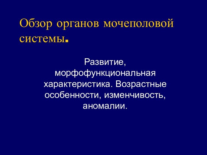 Обзор органов мочеполовой системы.Развитие, морфофункциональная характеристика. Возрастные особенности, изменчивость, аномалии.